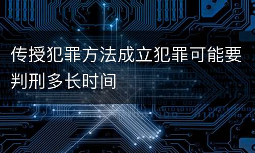 传授犯罪方法成立犯罪可能要判刑多长时间