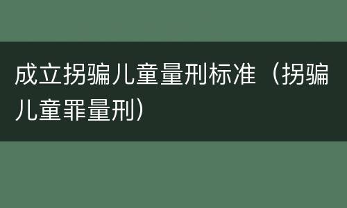 成立拐骗儿童量刑标准（拐骗儿童罪量刑）