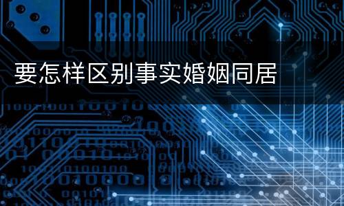 要怎样区别事实婚姻同居