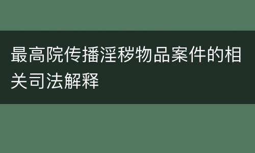 最高院传播淫秽物品案件的相关司法解释