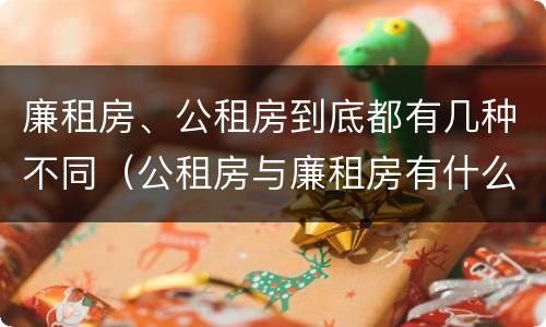 廉租房、公租房到底都有几种不同（公租房与廉租房有什么不同）