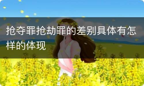 抢夺罪抢劫罪的差别具体有怎样的体现