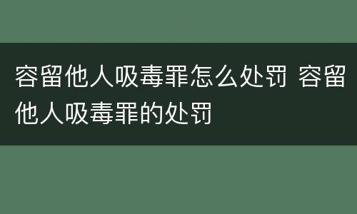 容留他人吸毒罪怎么处罚 容留他人吸毒罪的处罚