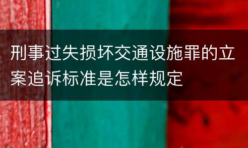 刑事过失损坏交通设施罪的立案追诉标准是怎样规定