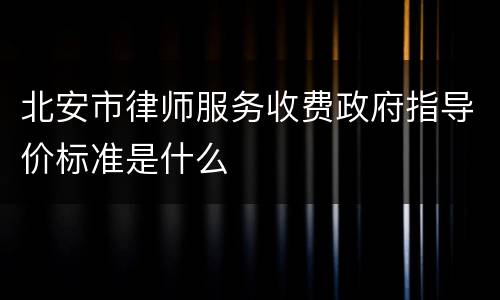 北安市律师服务收费政府指导价标准是什么