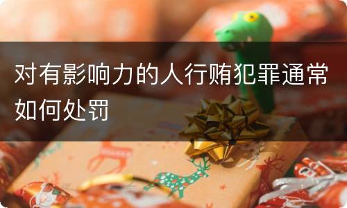 对有影响力的人行贿犯罪通常如何处罚