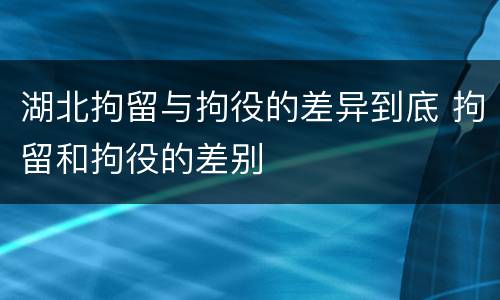 湖北拘留与拘役的差异到底 拘留和拘役的差别