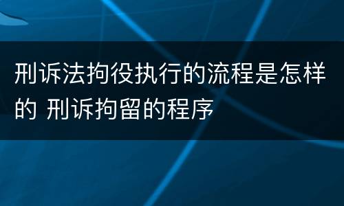 刑诉法拘役执行的流程是怎样的 刑诉拘留的程序