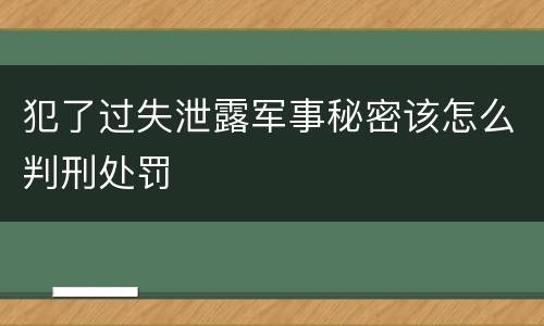 犯了过失泄露军事秘密该怎么判刑处罚