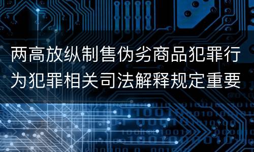 两高放纵制售伪劣商品犯罪行为犯罪相关司法解释规定重要内容是什么