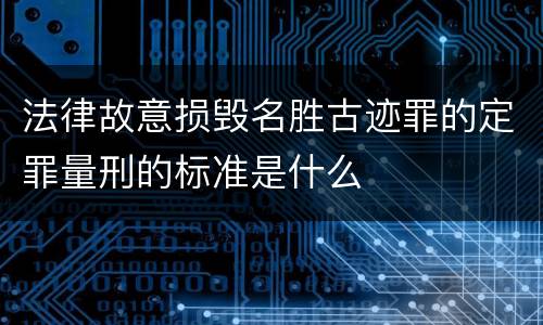 法律故意损毁名胜古迹罪的定罪量刑的标准是什么