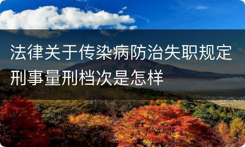 法律关于传染病防治失职规定刑事量刑档次是怎样