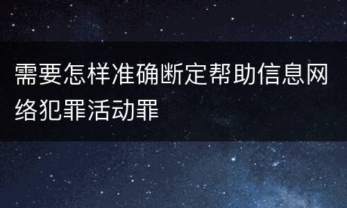 需要怎样准确断定帮助信息网络犯罪活动罪