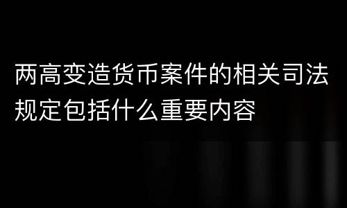 两高变造货币案件的相关司法规定包括什么重要内容