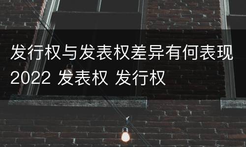 发行权与发表权差异有何表现2022 发表权 发行权
