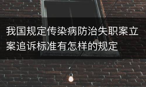 我国规定传染病防治失职案立案追诉标准有怎样的规定