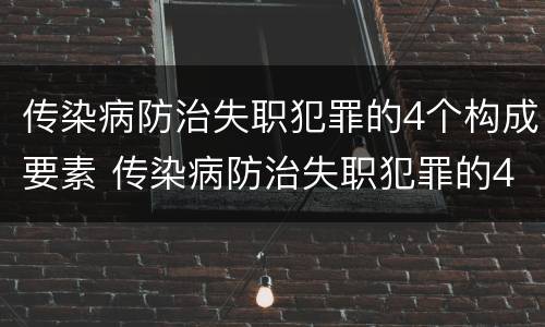 传染病防治失职犯罪的4个构成要素 传染病防治失职犯罪的4个构成要素包括