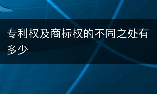 专利权及商标权的不同之处有多少
