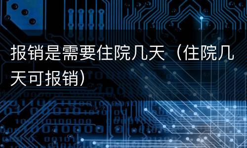 报销是需要住院几天（住院几天可报销）