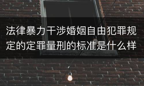 法律暴力干涉婚姻自由犯罪规定的定罪量刑的标准是什么样的