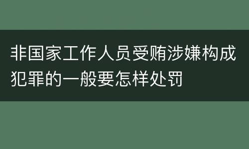 非国家工作人员受贿涉嫌构成犯罪的一般要怎样处罚