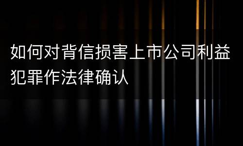 如何对背信损害上市公司利益犯罪作法律确认