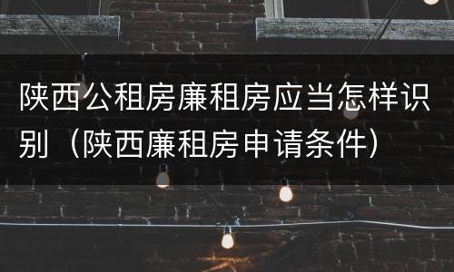 陕西公租房廉租房应当怎样识别（陕西廉租房申请条件）