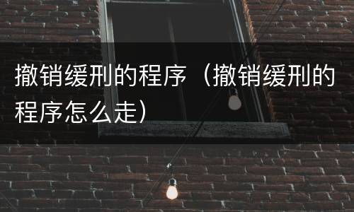 撤销缓刑的程序（撤销缓刑的程序怎么走）