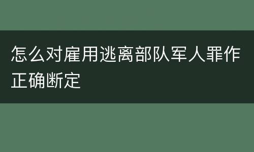 怎么对雇用逃离部队军人罪作正确断定