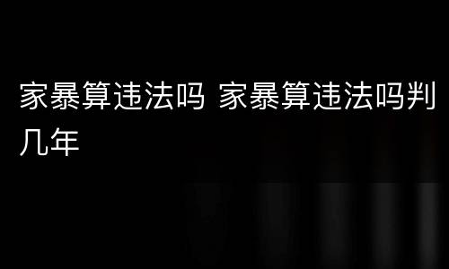 家暴算违法吗 家暴算违法吗判几年