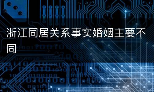 浙江同居关系事实婚姻主要不同