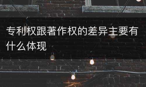 专利权跟著作权的差异主要有什么体现