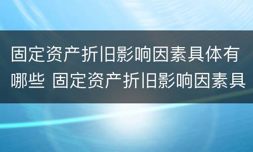 固定资产折旧影响因素具体有哪些 固定资产折旧影响因素具体有哪些方面