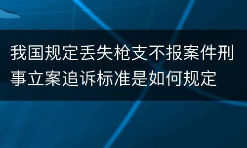 我国规定丢失枪支不报案件刑事立案追诉标准是如何规定