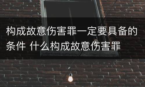 构成故意伤害罪一定要具备的条件 什么构成故意伤害罪
