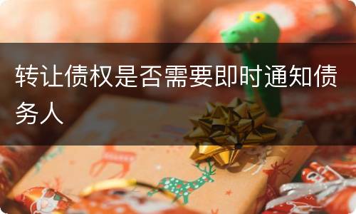 转让债权是否需要即时通知债务人