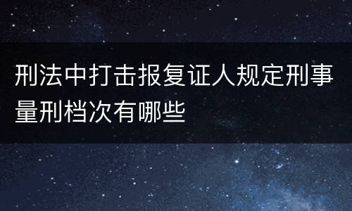 刑法中打击报复证人规定刑事量刑档次有哪些