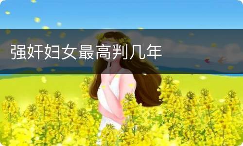 强奸妇女最高判几年