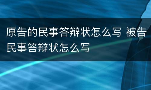 原告的民事答辩状怎么写 被告民事答辩状怎么写