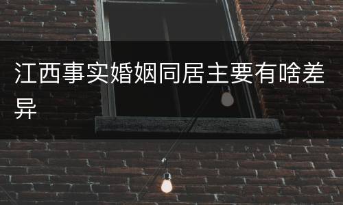 江西事实婚姻同居主要有啥差异