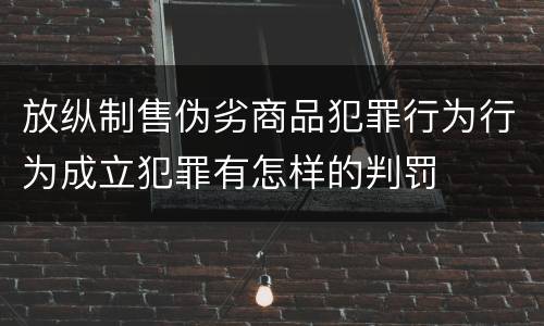 放纵制售伪劣商品犯罪行为行为成立犯罪有怎样的判罚