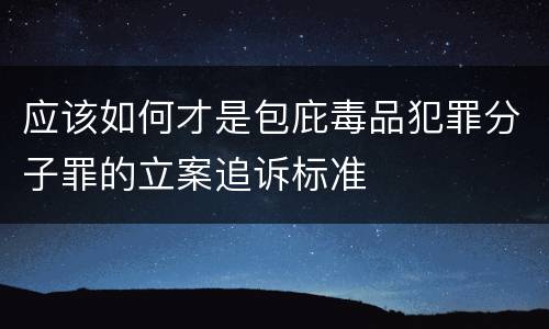 应该如何才是包庇毒品犯罪分子罪的立案追诉标准