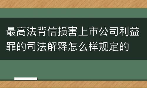 最高法背信损害上市公司利益罪的司法解释怎么样规定的