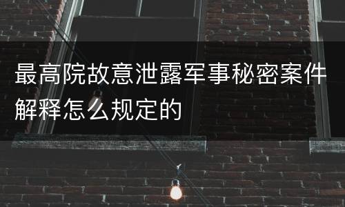 最高院故意泄露军事秘密案件解释怎么规定的