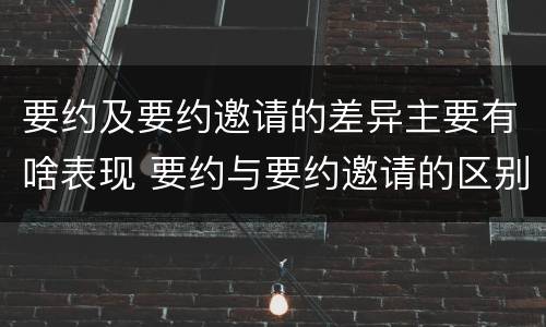 要约及要约邀请的差异主要有啥表现 要约与要约邀请的区别是,要约必须要有三个实际内容(