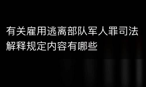 有关雇用逃离部队军人罪司法解释规定内容有哪些