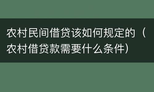 农村民间借贷该如何规定的（农村借贷款需要什么条件）