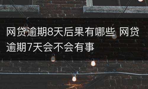网贷逾期8天后果有哪些 网贷逾期7天会不会有事