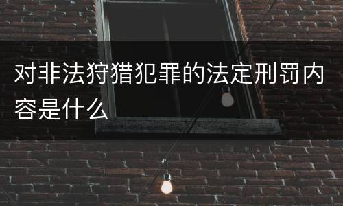 对非法狩猎犯罪的法定刑罚内容是什么