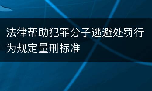 法律帮助犯罪分子逃避处罚行为规定量刑标准